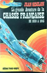 La grande aventure de la Chasse Francaise de 1939 a 1945