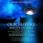 Our Future and Its History With Insights to the Facts and Knowledge Kept From Humans for Thousands of Years