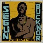 Who Say I Tire - CD Audio di Segun Bucknor