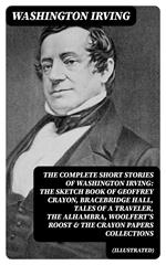 The Complete Short Stories of Washington Irving: The Sketch Book of Geoffrey Crayon, Bracebridge Hall, Tales of a Traveler, The Alhambra, Woolfert's Roost & The Crayon Papers Collections (Illustrated)