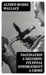 Vaccination a Delusion: Its Penal Enforcement a Crime