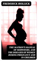 The Matron's Manual of Midwifery, and the Diseases of Women During Pregnancy and in Childbed