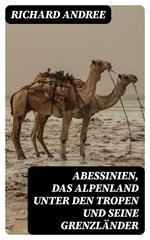 Abessinien, das Alpenland unter den Tropen und seine Grenzländer