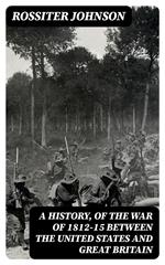 A History, of the War of 1812-15 Between the United States and Great Britain