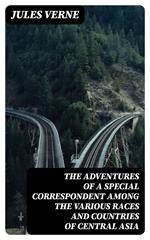 The Adventures of a Special Correspondent Among the Various Races and Countries of Central Asia