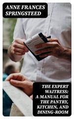 The Expert Waitress: A Manual for the Pantry, Kitchen, and Dining-Room