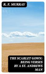 The Scarlet Gown: Being Verses by a St. Andrews Man