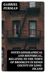 Notes Geographical and Historical, Relating to the Town of Brooklyn in Kings County on Long-Island