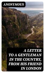 A Letter to a Gentleman in the Country, from His Friend in London