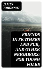 Friends in Feathers and Fur, and Other Neighbors: For Young Folks