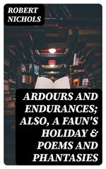 Ardours and Endurances; Also, A Faun's Holiday & Poems and Phantasies