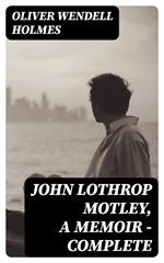 John Lothrop Motley, A Memoir — Complete