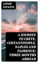 A Journey to Crete, Costantinople, Naples and Florence: Three Months Abroad