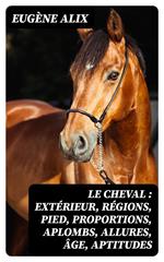 Le cheval : extérieur, régions, pied, proportions, aplombs, allures, âge, aptitudes