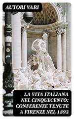 La vita Italiana nel Cinquecento: Conferenze tenute a Firenze nel 1893