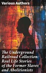 The Underground Railroad Collection: Real Life Stories of the Former Slaves and Abolitionists