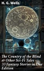 The Country of the Blind & Other Sci-Fi Tales - 33 Fantasy Stories in One Edition