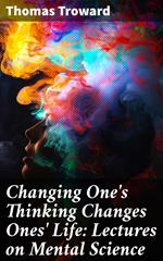 Changing One's Thinking Changes Ones' Life: Lectures on Mental Science