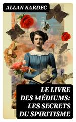 Le Livre des Médiums: Les secrets du Spiritisme