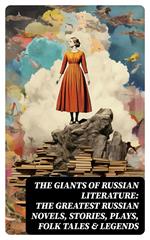 The Giants of Russian Literature: The Greatest Russian Novels, Stories, Plays, Folk Tales & Legends