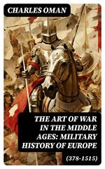 The Art of War in the Middle Ages: Military History of Europe (378-1515)