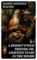 A Hermit's Wild Friends; or, Eighteen Years in the Woods