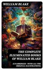 The Complete Illuminated Books of William Blake (Unabridged - With All The Original Illustrations)