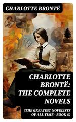 Charlotte Brontë: The Complete Novels (The Greatest Novelists of All Time – Book 8)