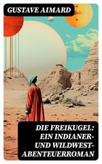 Die Freikugel: Ein Indianer-und Wildwest-Abenteuerroman