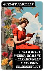 Gesammelte Werke: Romane + Erzählungen + Memoiren + Reiseberichte