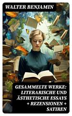 Gesammelte Werke: Literarische und ästhetische Essays + Rezensionen + Satiren