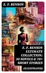 E. F. Benson ULTIMATE COLLECTION: 30 Novels & 70+ Short Stories (Illustrated)