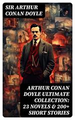 ARTHUR CONAN DOYLE Ultimate Collection: 23 Novels & 200+ Short Stories