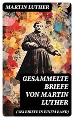 Gesammelte Briefe von Martin Luther (323 Briefe in einem Band)