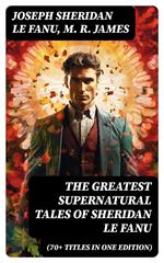 The Greatest Supernatural Tales of Sheridan Le Fanu (70+ Titles in One Edition)