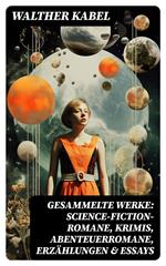 Gesammelte Werke: Science-Fiction-Romane, Krimis, Abenteuerromane, Erzählungen & Essays