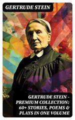 Gertrude Stein - Premium Collection: 60+ Stories, Poems & Plays in One Volume