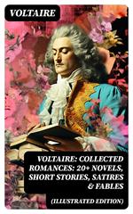 Voltaire: Collected Romances: 20+ Novels, Short Stories, Satires & Fables (Illustrated Edition)