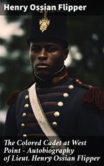 The Colored Cadet at West Point - Autobiography of Lieut. Henry Ossian Flipper