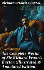 The Complete Works of Sir Richard Francis Burton (Illustrated & Annotated Edition)