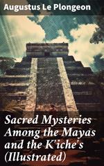 Sacred Mysteries Among the Mayas and the K'iche's (Illustrated)