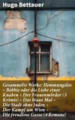 Gesammelte Werke: Hemmungslos + Bobbie oder die Liebe eines Knaben + Der Frauenmörder (3 Krimis) + Das blaue Mal + Die Stadt ohne Juden + Der Kampf um Wien + Die freudlose Gasse (4 Romane)