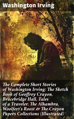 The Complete Short Stories of Washington Irving: The Sketch Book of Geoffrey Crayon, Bracebridge Hall, Tales of a Traveler, The Alhambra, Woolfert's Roost & The Crayon Papers Collections (Illustrated)