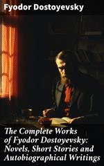 The Complete Works of Fyodor Dostoyevsky: Novels, Short Stories and Autobiographical Writings