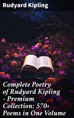 Complete Poetry of Rudyard Kipling – Premium Collection: 570+ Poems in One Volume