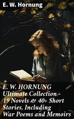 E. W. HORNUNG Ultimate Collection – 19 Novels & 40+ Short Stories, Including War Poems and Memoirs