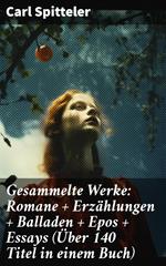 Gesammelte Werke: Romane + Erzählungen + Balladen + Epos + Essays (Über 140 Titel in einem Buch)