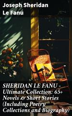 SHERIDAN LE FANU - Ultimate Collection: 65+ Novels & Short Stories (Including Poetry Collections and Biography)