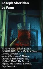 60 SUPERNATURAL TALES OF HORROR: Carmilla, In a Glass Darkly, The House by the Churchyard, Madam Crowl's Ghost, Uncle Silas, Wylder's Hand, The Purcell Papers, The Haunted Baronet, Guy Deverell…