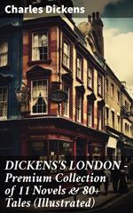 DICKENS'S LONDON - Premium Collection of 11 Novels & 80+ Tales (Illustrated)